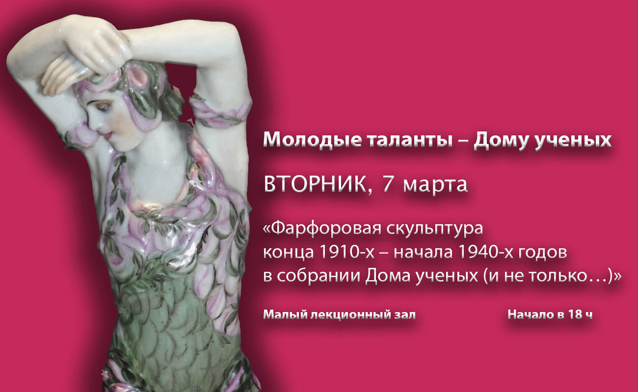 Молодые таланты – Дому ученых«Фарфоровая скульптура конца 1910-х – начала  1940-х годов в собрании Дома ученых (и не только…)» (2023-03-07 18:00) — Дом  ученых им. М. Горького